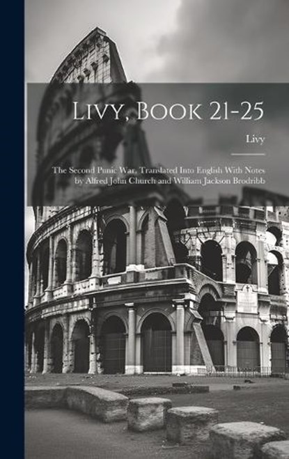 Livy, Book 21-25; the Second Punic War. Translated Into English With Notes by Alfred John Church and William Jackson Brodribb, Livy Livy - Gebonden - 9781019955222