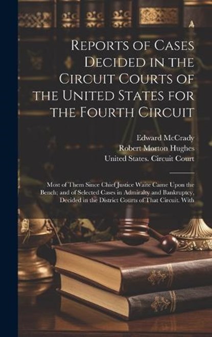 Reports of Cases Decided in the Circuit Courts of the United States for the Fourth Circuit; Most of Them Since Chief Justice Waite Came Upon the Bench; and of Selected Cases in Admiralty and Bankruptc, Robert Morton Hughes ; Edward McCrady - Gebonden - 9781019984093
