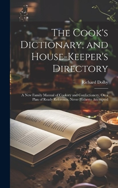 The Cook's Dictionary, and House-Keeper's Directory: A New Family Manual of Cookery and Confectionery, On a Plan of Ready Reference, Never Hitherto At, Richard Dolby - Gebonden - 9781020069888