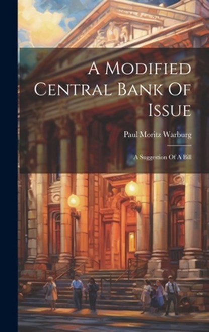 A Modified Central Bank Of Issue: A Suggestion Of A Bill, Paul Moritz Warburg - Gebonden - 9781020120442