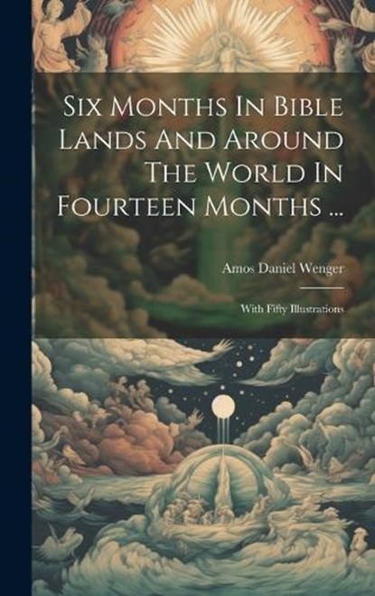 Six Months In Bible Lands And Around The World In Fourteen Months ...: With Fifty Illustrations, A[mos] D[aniel] Wenger - Gebonden - 9781020167416