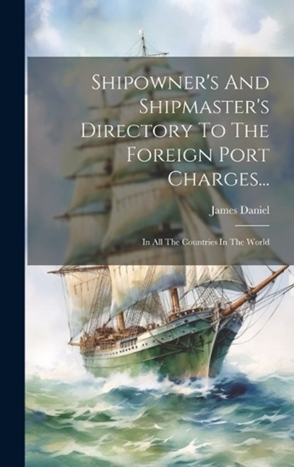 Shipowner's And Shipmaster's Directory To The Foreign Port Charges..., James Daniel - Gebonden - 9781020182907
