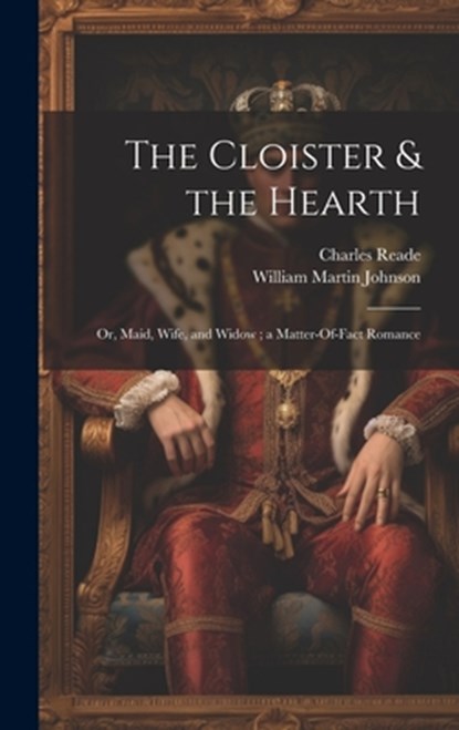 The Cloister & the Hearth: Or, Maid, Wife, and Widow; a Matter-Of-Fact Romance, Charles Reade - Gebonden - 9781020238659