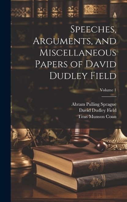 Speeches, Arguments, and Miscellaneous Papers of David Dudley Field; Volume 1, David Dudley Field ; Abram Pulling Sprague ; Titus Munson Coan - Gebonden - 9781020243059