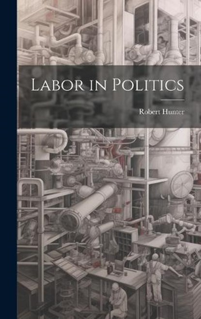 Labor in Politics, Robert Hunter - Gebonden - 9781020249983