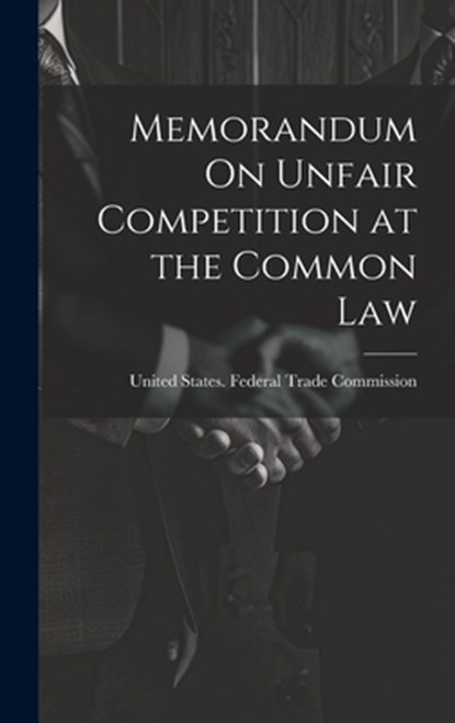 Memorandum On Unfair Competition at the Common Law, United States Federal Trade Commission - Gebonden - 9781020254680