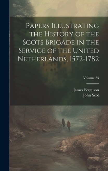 Papers Illustrating the History of the Scots Brigade in the Service of the United Netherlands, 1572-1782; Volume 35, James Ferguson ; John Scot - Gebonden - 9781020286674