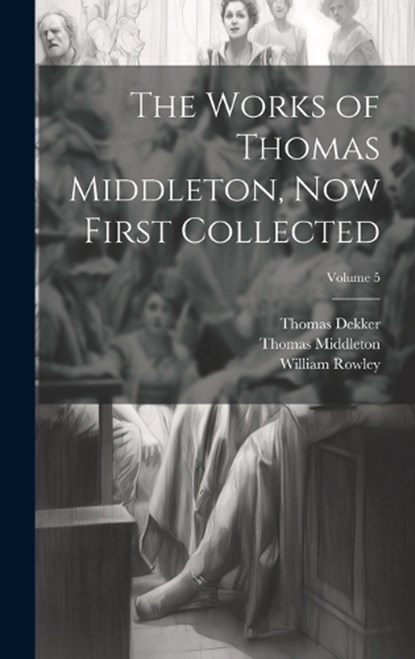 The Works of Thomas Middleton, Now First Collected; Volume 5, Thomas Middleton ; William Rowley ; Thomas Dekker - Gebonden - 9781020321528