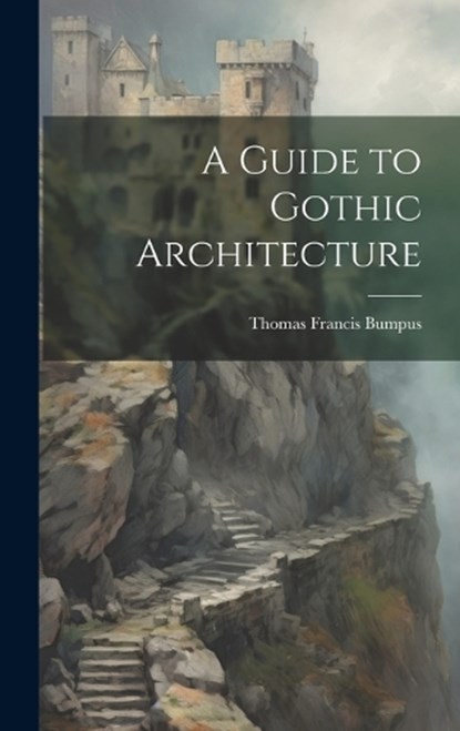A Guide to Gothic Architecture, Thomas Francis Bumpus - Gebonden - 9781020345142