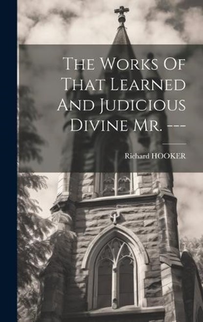 The Works Of That Learned And Judicious Divine Mr. ---, Richard Hooker - Gebonden - 9781020430763