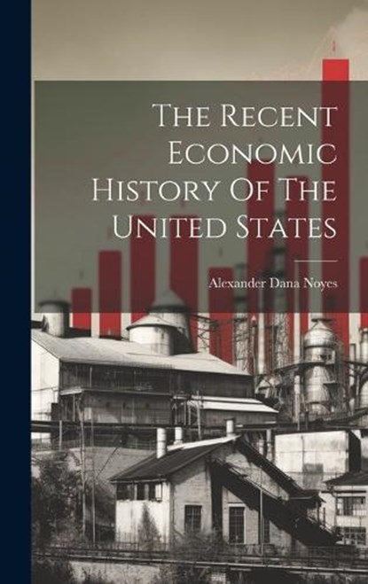 The Recent Economic History Of The United States, Alexander Dana Noyes - Gebonden - 9781020445675