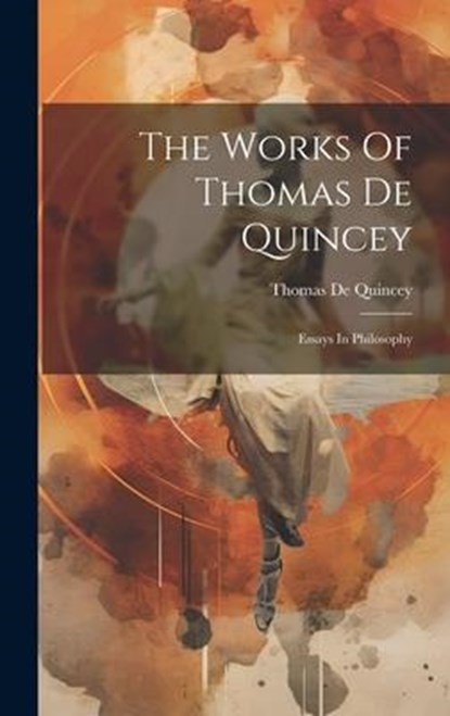 The Works Of Thomas De Quincey: Essays In Philosophy, Thomas De Quincey - Gebonden - 9781020630866