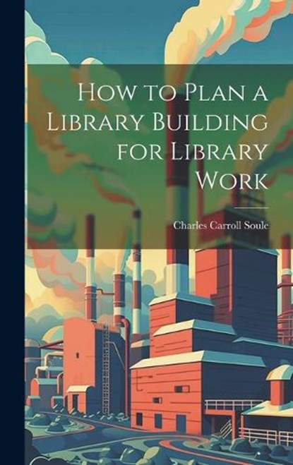 How to Plan a Library Building for Library Work, Charles Carroll Soule - Gebonden - 9781020693557
