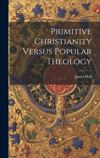 Primitive Christianity Versus Popular Theology, James Hall - Gebonden - 9781020861963