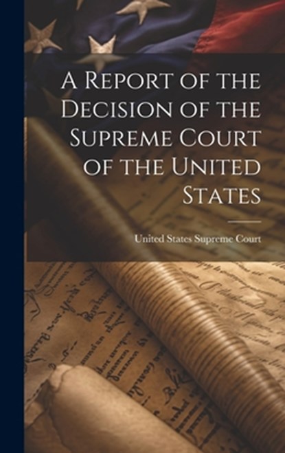 A Report of the Decision of the Supreme Court of the United States, United States Supreme Court - Gebonden - 9781020867620