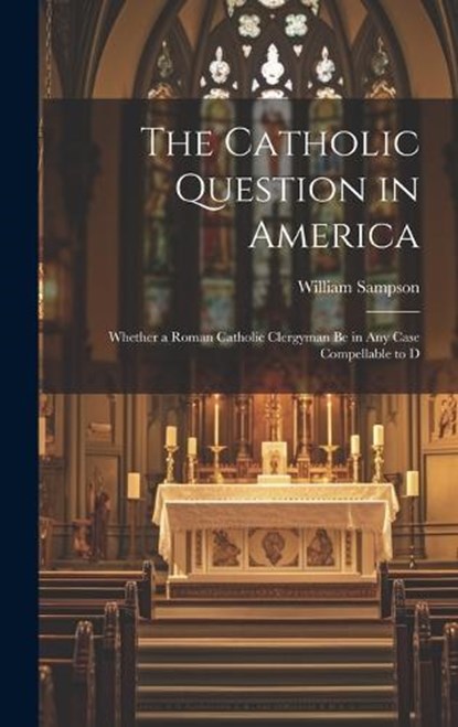 The Catholic Question in America, William Sampson - Gebonden - 9781020914553