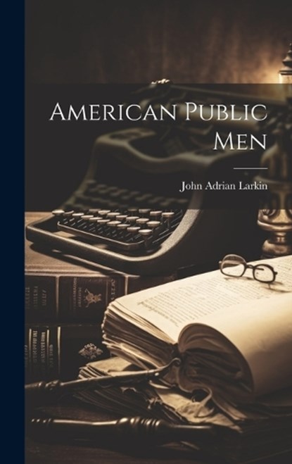 American Public Men, John Adrian Larkin - Gebonden - 9781020914645