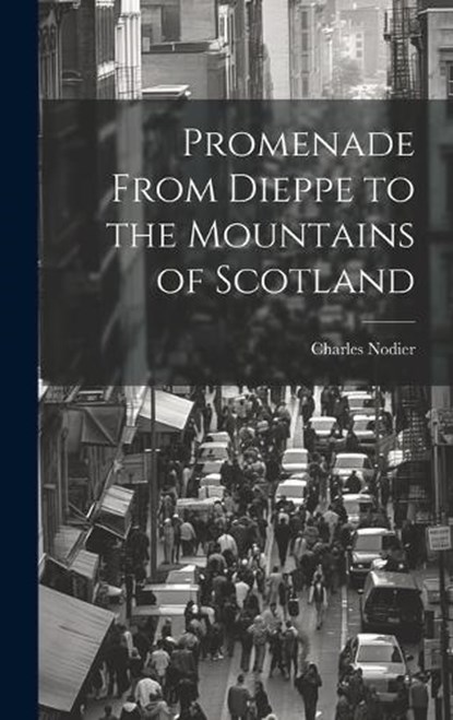 Promenade From Dieppe to the Mountains of Scotland, Charles Nodier - Gebonden - 9781020935176