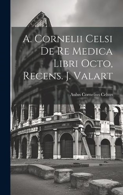 A. Cornelii Celsi De Re Medica Libri Octo, Recens. J. Valart, Aulus Cornelius Celsus - Gebonden - 9781020958007