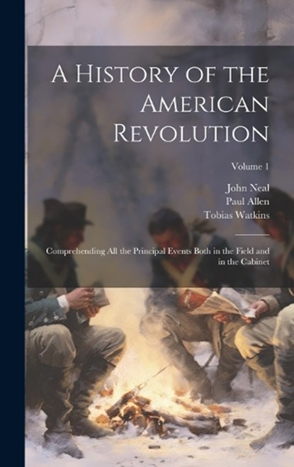 A History of the American Revolution; Comprehending All the Principal Events Both in the Field and in the Cabinet; Volume 1, John Neal ; Paul Allen ; Tobias Watkins - Gebonden - 9781021079640