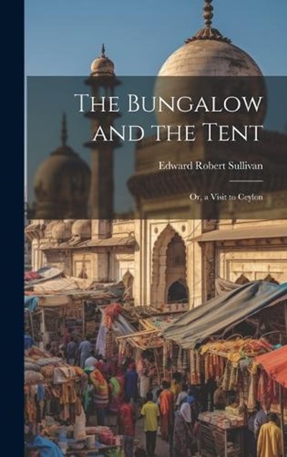 The Bungalow and the Tent; Or, a Visit to Ceylon, Edward Robert Sullivan - Gebonden - 9781021105387