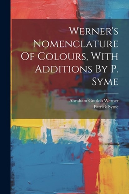 Werner's Nomenclature Of Colours, With Additions By P. Syme, Patrick Syme - Paperback - 9781021166548