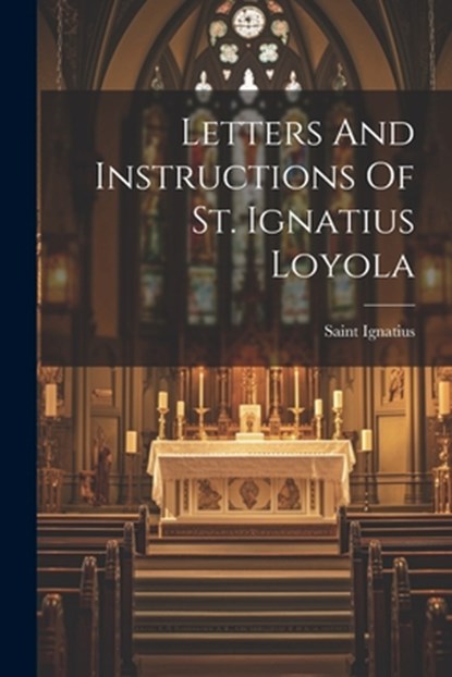Letters And Instructions Of St. Ignatius Loyola, Saint Ignatius (of Loyola) - Paperback - 9781021174994