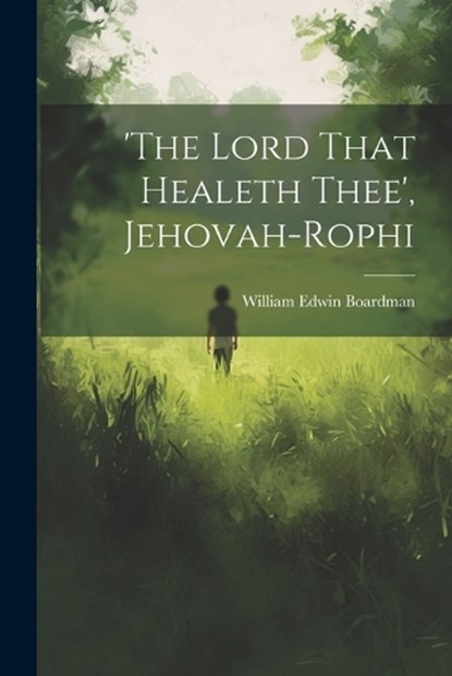 'the Lord That Healeth Thee', Jehovah-rophi, William Edwin Boardman - Paperback - 9781021175960