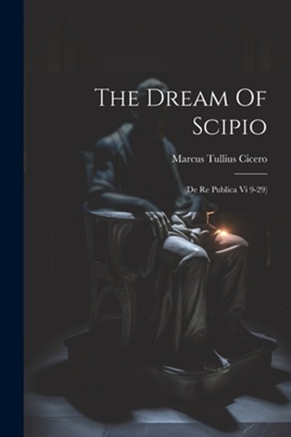 The Dream Of Scipio: (de Re Publica Vi 9-29), Marcus Tullius Cicero - Paperback - 9781021177148