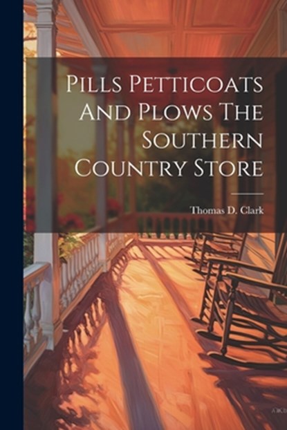 Pills Petticoats And Plows The Southern Country Store, Thomas D. Clark - Paperback - 9781021184306