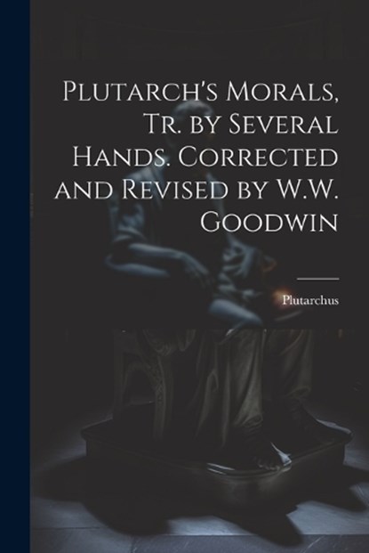 Plutarch's Morals, Tr. by Several Hands. Corrected and Revised by W.W. Goodwin, Plutarchus - Paperback - 9781021190154
