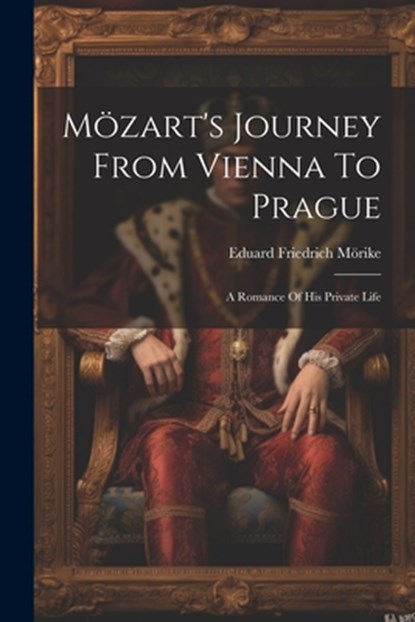 Mözart's Journey From Vienna To Prague: A Romance Of His Private Life, Eduard Friedrich Mörike - Paperback - 9781021195586
