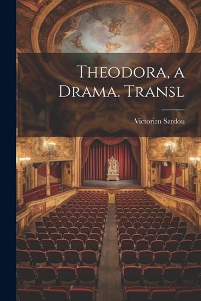 Theodora, a Drama. Transl, Victorien Sardou - Paperback - 9781021198037