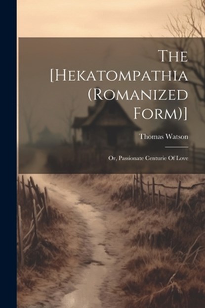 The [hekatompathia (romanized Form)]: Or, Passionate Centurie Of Love, Thomas Watson - Paperback - 9781021201744