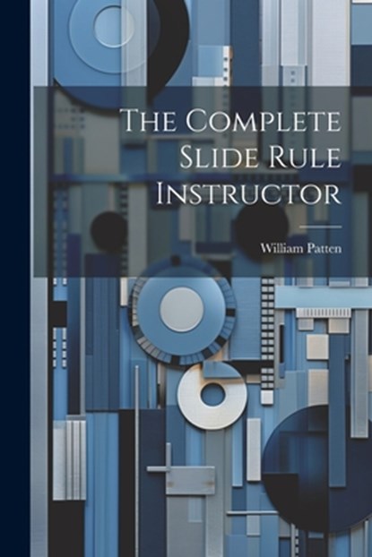 The Complete Slide Rule Instructor, William Patten - Paperback - 9781021214447