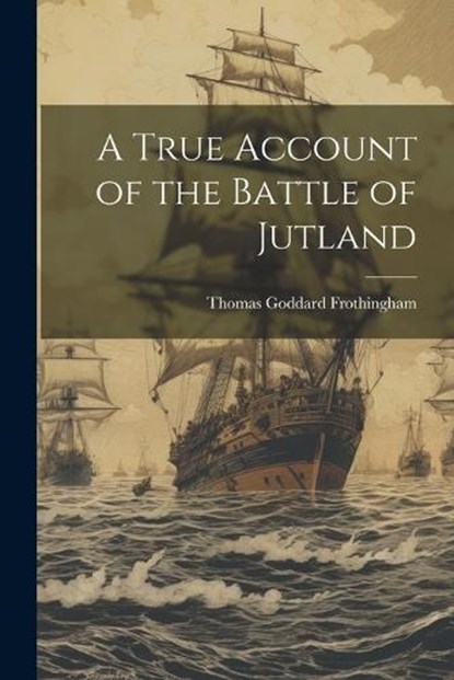 A True Account of the Battle of Jutland, Thomas Goddard Frothingham - Paperback - 9781021215628