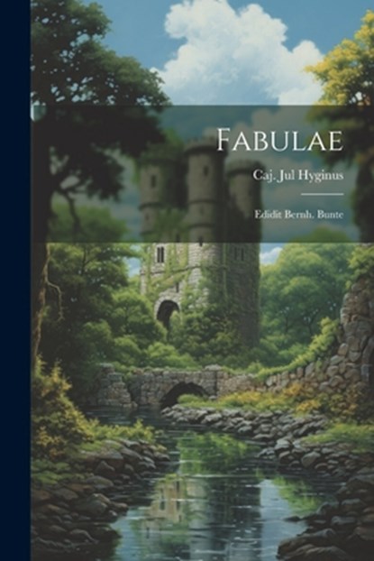 Fabulae: Edidit Bernh. Bunte, Caj Jul Hyginus - Paperback - 9781021255341