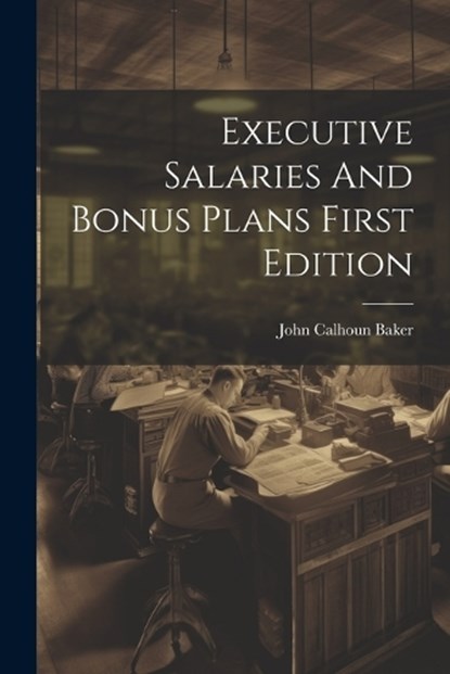 Executive Salaries And Bonus Plans First Edition, John Calhoun Baker - Paperback - 9781021261830
