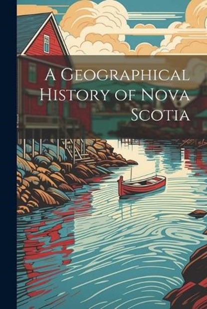 A Geographical History of Nova Scotia, Anonymous - Paperback - 9781021307514