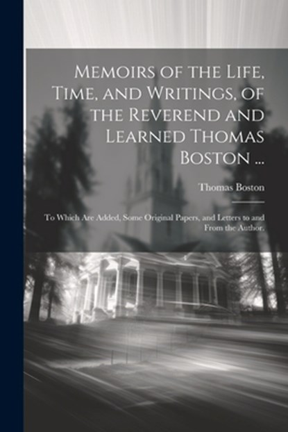 Memoirs of the Life, Time, and Writings, of the Reverend and Learned Thomas Boston ...: To Which Are Added, Some Original Papers, and Letters to and F, Thomas Boston - Paperback - 9781021351647