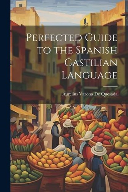 Perfected Guide to the Spanish Castilian Language, Aurelius Varona De Quesada - Paperback - 9781021361226