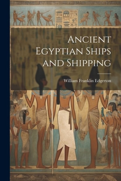Ancient Egyptian Ships and Shipping, William Franklin Edgerton - Paperback - 9781021404596