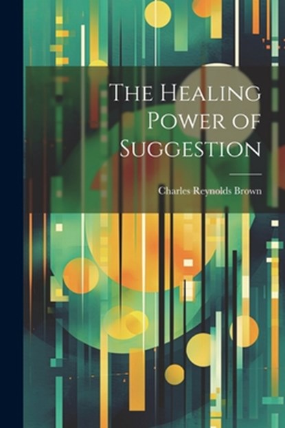 The Healing Power of Suggestion, Charles Reynolds Brown - Paperback - 9781021435194