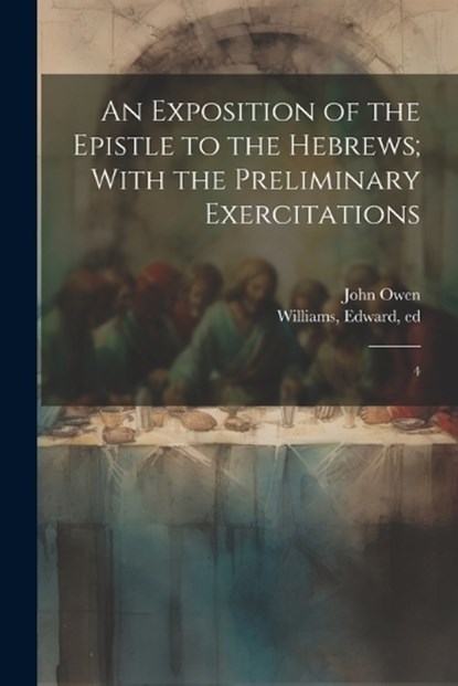 An Exposition of the Epistle to the Hebrews; With the Preliminary Exercitations, John Owen ; Edward Williams - Paperback - 9781021442192