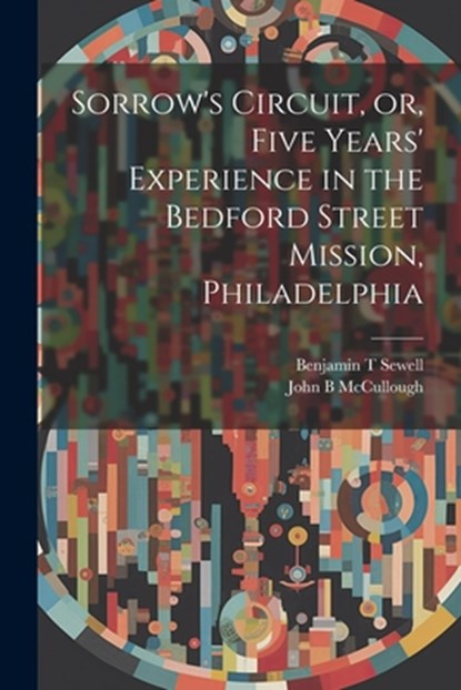 Sorrow's Circuit, or, Five Years' Experience in the Bedford Street Mission, Philadelphia, John B. McCullough - Paperback - 9781021496386