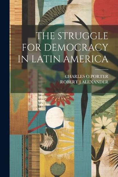 The Struggle for Democracy in Latin America, Charles O Porter ; Robert J Alexander - Paperback - 9781021515131