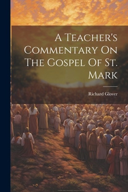 A Teacher's Commentary On The Gospel Of St. Mark, Richard Glover - Paperback - 9781021541932