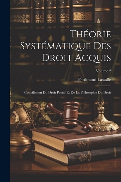Théorie Systématique Des Droit Acquis, Ferdinand Lassalle - Paperback - 9781021634801