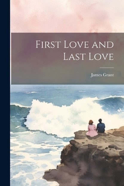 First Love and Last Love, James Grant - Paperback - 9781021667403