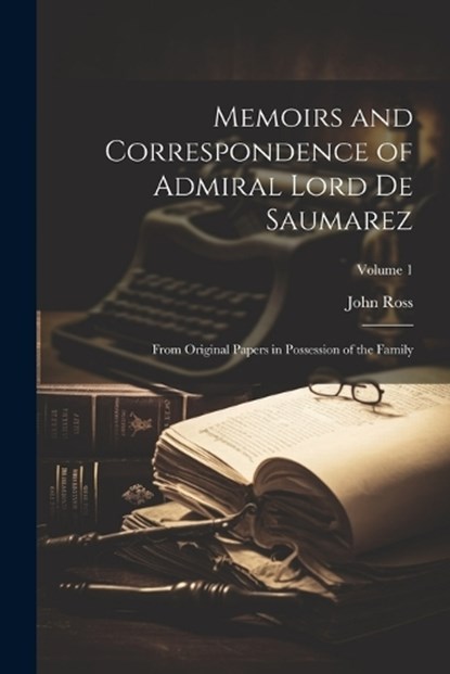 Memoirs and Correspondence of Admiral Lord De Saumarez, John Ross - Paperback - 9781021756039